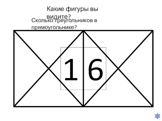 Какие фигуры вы видите? Сколько треугольников в прямоугольнике? 1 6