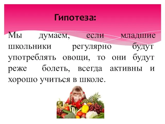 Гипотеза: Мы думаем, если младшие школьники регулярно будут употреблять овощи, то