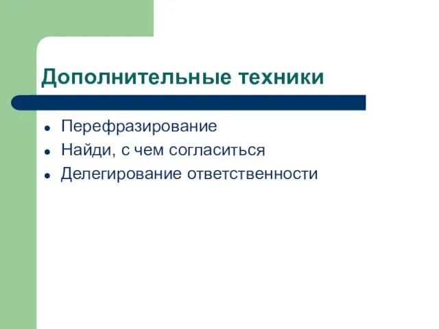 Дополнительные техники Перефразирование Найди, с чем согласиться Делегирование ответственности