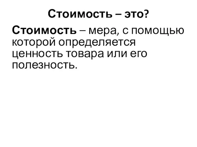 Стоимость – это? Стоимость – мера, с помощью которой определяется ценность товара или его полезность.