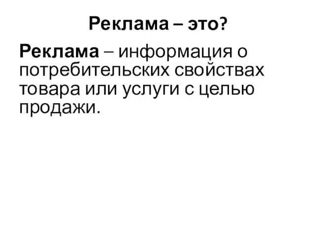 Реклама – это? Реклама – информация о потребительских свойствах товара или услуги с целью продажи.