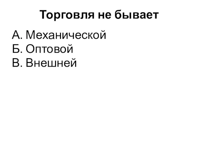 Торговля не бывает А. Механической Б. Оптовой В. Внешней