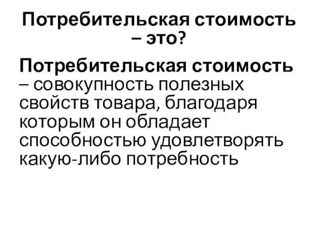 Потребительская стоимость – это? Потребительская стоимость – совокупность полезных свойств товара,