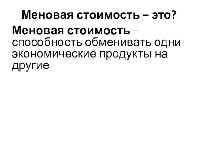 Меновая стоимость – это? Меновая стоимость – способность обменивать одни экономические продукты на другие