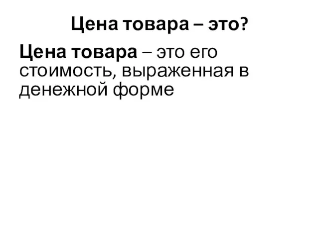 Цена товара – это? Цена товара – это его стоимость, выраженная в денежной форме