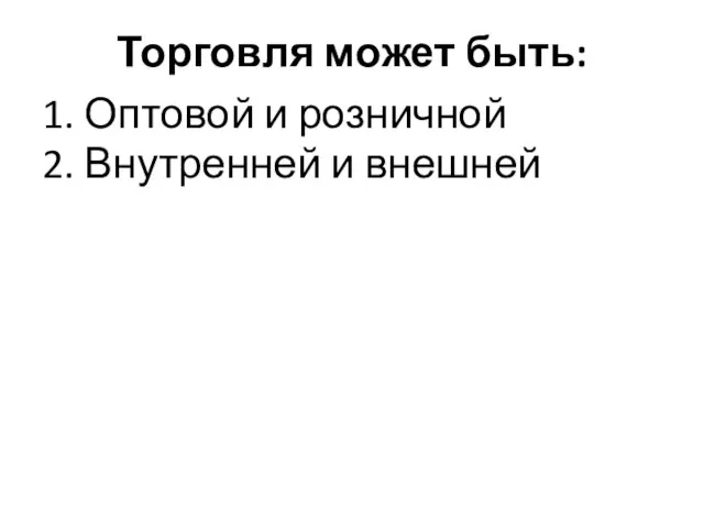 Торговля может быть: 1. Оптовой и розничной 2. Внутренней и внешней