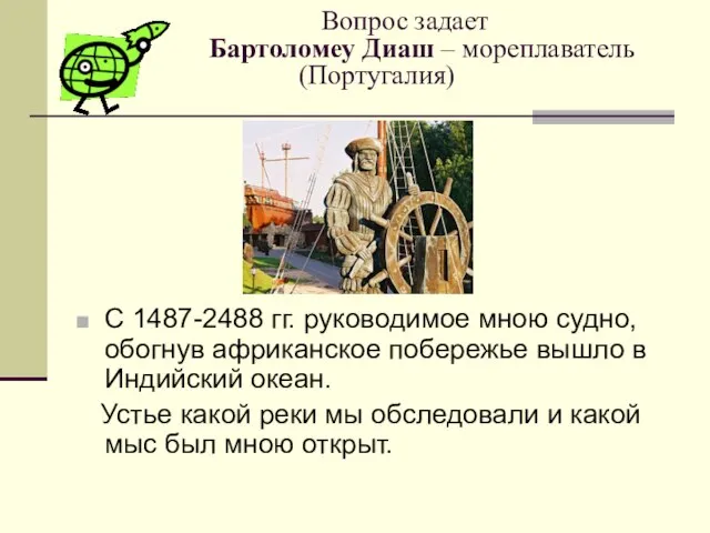 Вопрос задает Бартоломеу Диаш – мореплаватель (Португалия) С 1487-2488 гг. руководимое