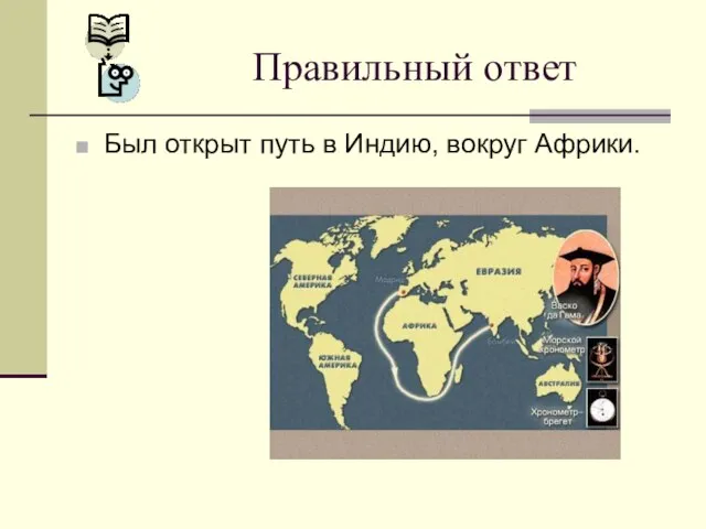 Был открыт путь в Индию, вокруг Африки. Правильный ответ