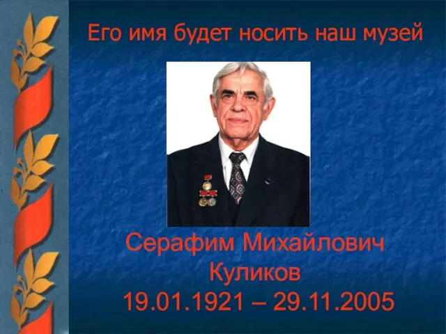 Его имя будет носить наш музей Серафим Михайлович Куликов 19.01.1921 – 29.11.2005