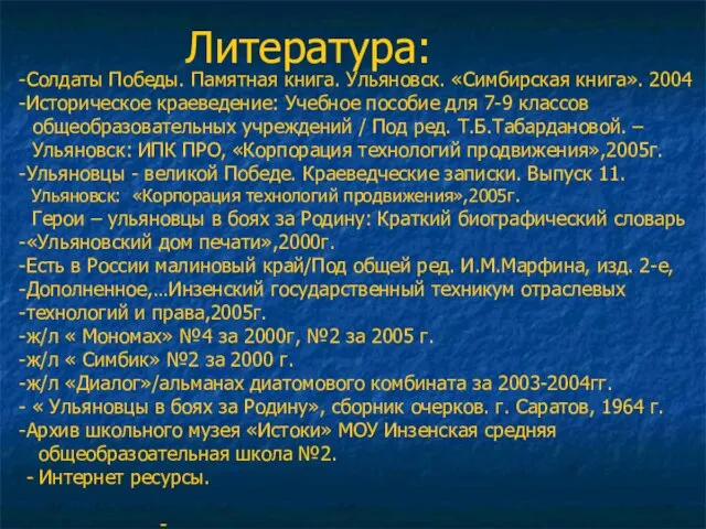 Литература: Солдаты Победы. Памятная книга. Ульяновск. «Симбирская книга». 2004 Историческое краеведение: