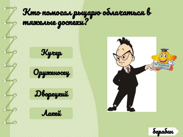 барабан Кто помогал рыцарю облачаться в тяжелые доспехи? Кучер Оруженосец Дворецкий Лакей