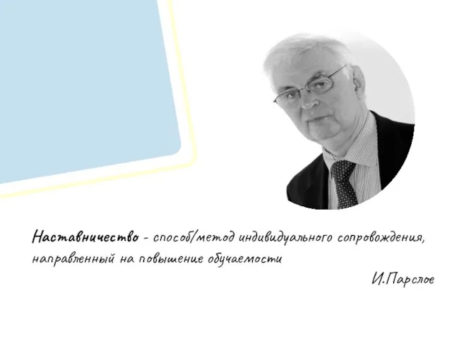 Наставничество - способ/метод индивидуального сопровождения, направленный на повышение обучаемости И.Парслое