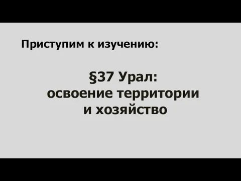 §37 Урал: освоение территории и хозяйство Приступим к изучению: