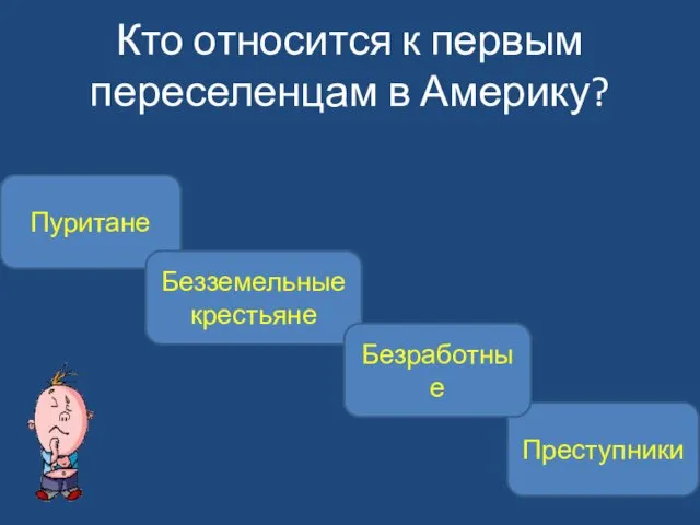 Кто относится к первым переселенцам в Америку? Пуритане Безземельные крестьяне Преступники Безработные