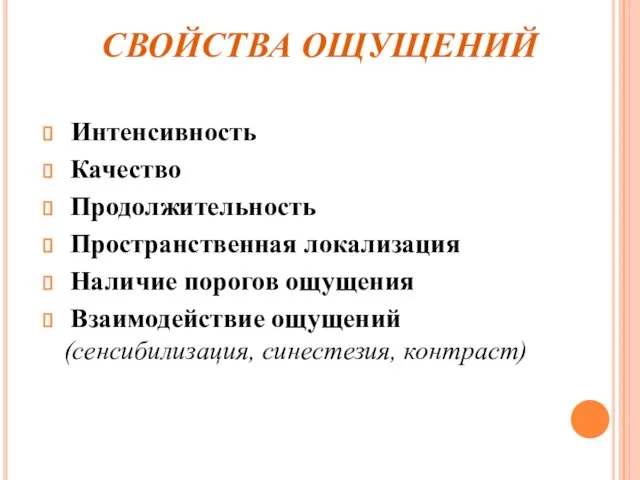 СВОЙСТВА ОЩУЩЕНИЙ Интенсивность Качество Продолжительность Пространственная локализация Наличие порогов ощущения Взаимодействие ощущений (сенсибилизация, синестезия, контраст)