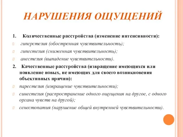 НАРУШЕНИЯ ОЩУЩЕНИЙ 1. Количественные расстройства (изменение интенсивности): гиперстезия (обостренная чувствительность); гипестезия