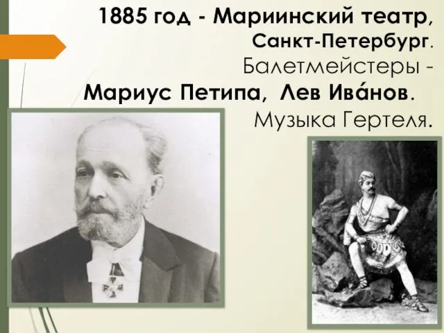 1885 год - Мариинский театр, Санкт-Петербург. Балетмейстеры - Мариус Петипа, Лев Ивáнов. Музыка Гертеля.