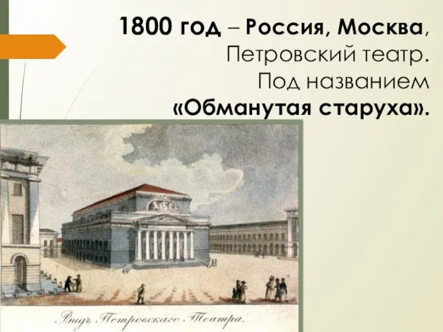 1800 год – Россия, Москва, Петровский театр. Под названием «Обманутая старуха».