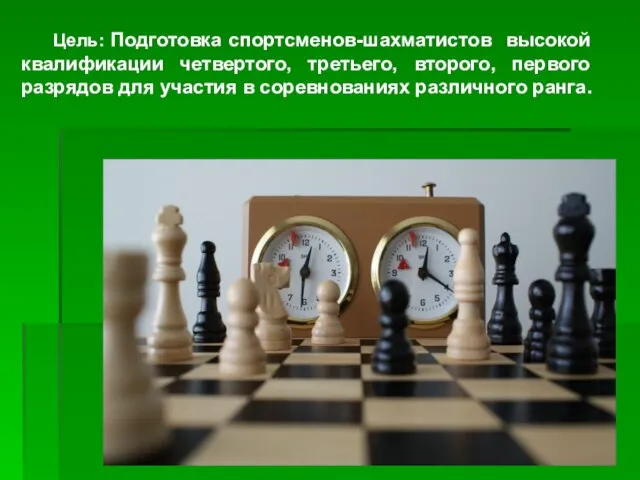 Цель: Подготовка спортсменов-шахматистов высокой квалификации четвертого, третьего, второго, первого разрядов для участия в соревнованиях различного ранга.