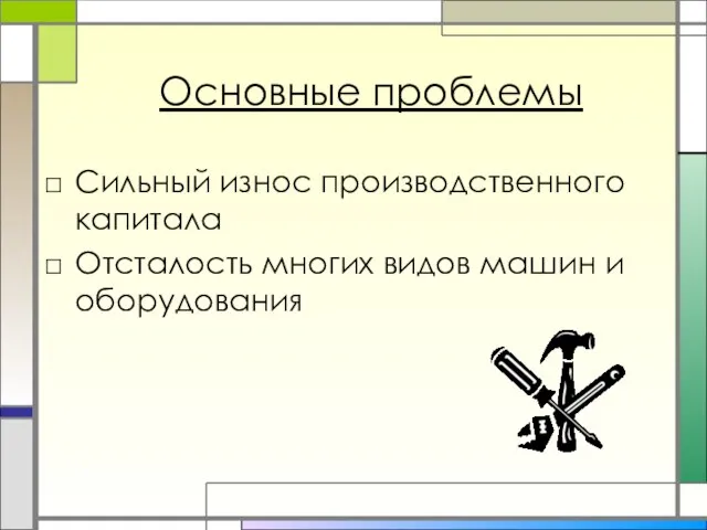 Основные проблемы Сильный износ производственного капитала Отсталость многих видов машин и оборудования