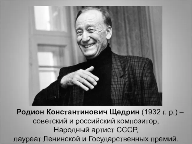 Родион Константинович Щедрин (1932 г. р.) – советский и российский композитор,