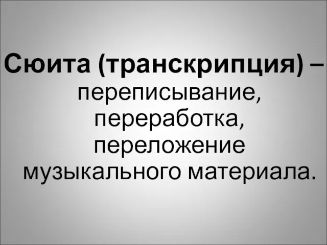 Сюита (транскрипция) – переписывание, переработка, переложение музыкального материала.