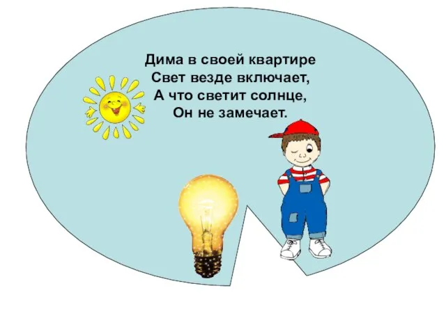 Дима в своей квартире Свет везде включает, А что светит солнце, Он не замечает.