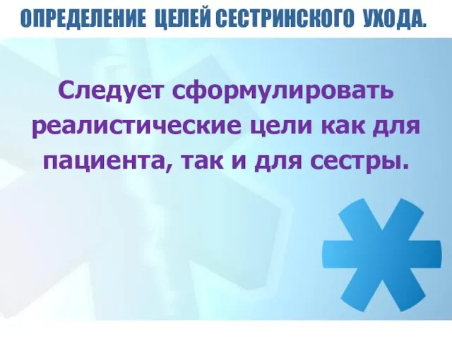 ОПРЕДЕЛЕНИЕ ЦЕЛЕЙ СЕСТРИНСКОГО УХОДА. Следует сформулировать реалистические цели как для пациента, так и для сестры.