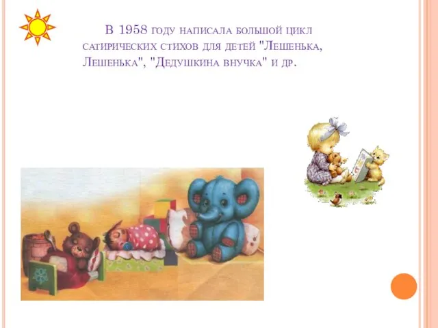 В 1958 году написала большой цикл сатирических стихов для детей "Лешенька, Лешенька", "Дедушкина внучка" и др.