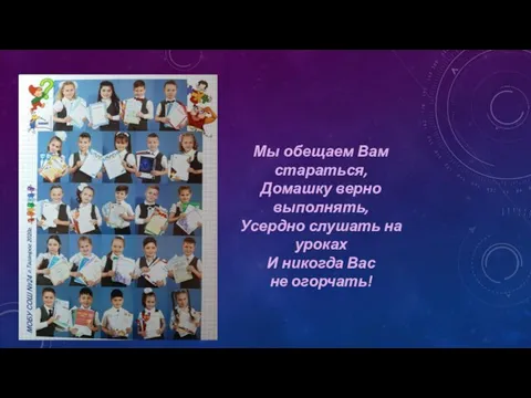 Мы обещаем Вам стараться, Домашку верно выполнять, Усердно слушать на уроках И никогда Вас не огорчать!