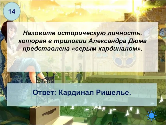 Назовите историческую личность, которая в трилогии Александра Дюма представлена «серым кардиналом». Ответ: Кардинал Ришелье. 14