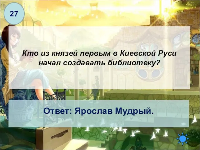 Кто из князей первым в Киевской Руси начал создавать библиотеку? Ответ: Ярослав Мудрый. 27