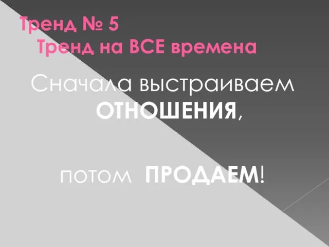 Тренд № 5 Тренд на ВСЕ времена Сначала выстраиваем ОТНОШЕНИЯ, потом ПРОДАЕМ!