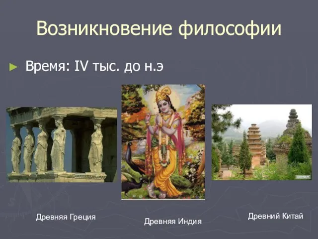 Возникновение философии Время: IV тыс. до н.э Древняя Греция Древняя Индия Древний Китай