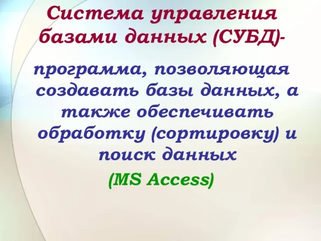 Система управления базами данных (СУБД)- программа, позволяющая создавать базы данных, а