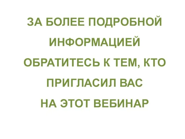 ЗА БОЛЕЕ ПОДРОБНОЙ ИНФОРМАЦИЕЙ ОБРАТИТЕСЬ К ТЕМ, КТО ПРИГЛАСИЛ ВАС НА ЭТОТ ВЕБИНАР