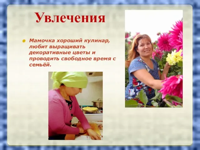Увлечения Мамочка хороший кулинар, любит выращивать декоративные цветы и проводить свободное время с семьёй.