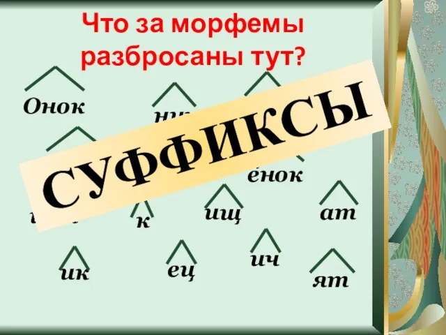 Что за морфемы разбросаны тут? Онок ник ёнок очк тель ист