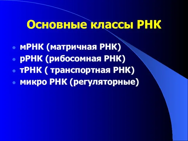 Основные классы РНК мРНК (матричная РНК) рРНК (рибосомная РНК) тРНК ( транспортная РНК) микро РНК (регуляторные)