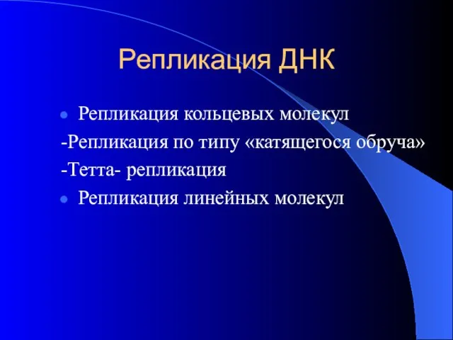 Репликация ДНК Репликация кольцевых молекул -Репликация по типу «катящегося обруча» -Тетта- репликация Репликация линейных молекул