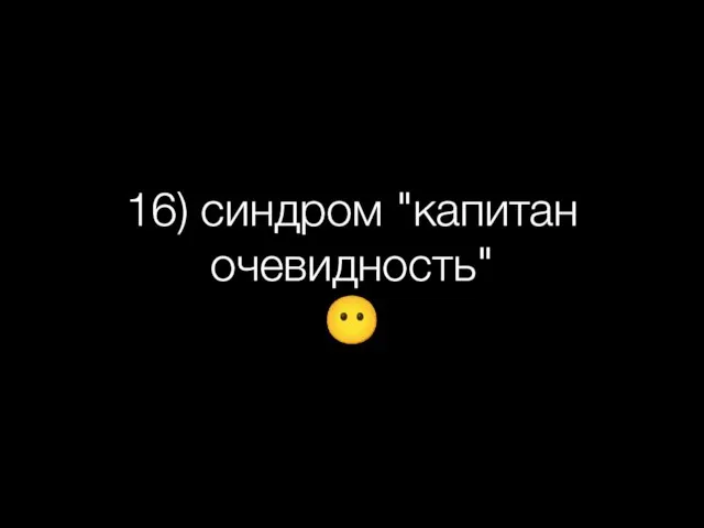 16) синдром "капитан очевидность" ?