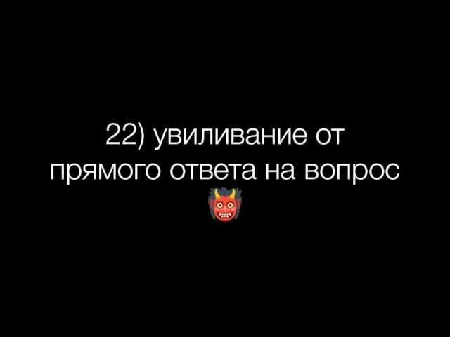 22) увиливание от прямого ответа на вопрос ?