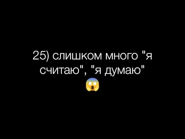 25) слишком много "я считаю", "я думаю" ?