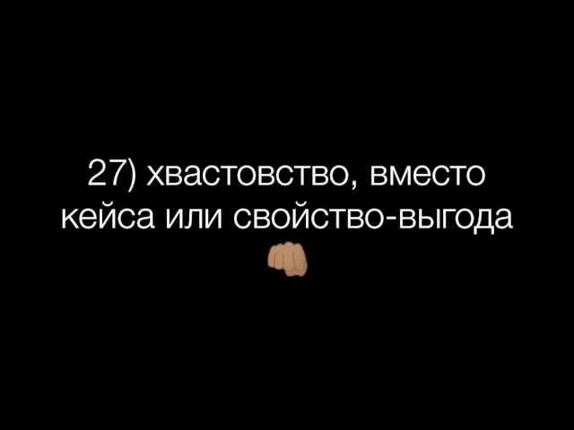 27) хвастовство, вместо кейса или свойство-выгода ??