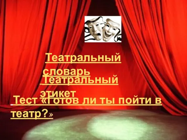 Тест «Готов ли ты пойти в театр?» Театральный этикет Театральный словарь