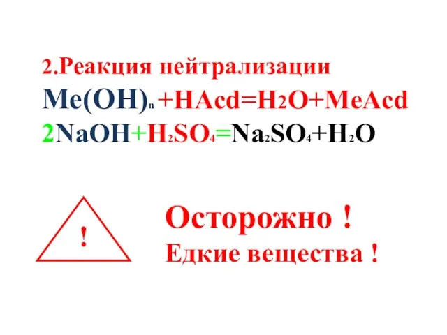 2.Реакция нейтрализации Ме(ОН)n +HАсd=H2O+MeАсd 2NaOH+H2SO4=Na2SO4+H2O ! Осторожно ! Едкие вещества !