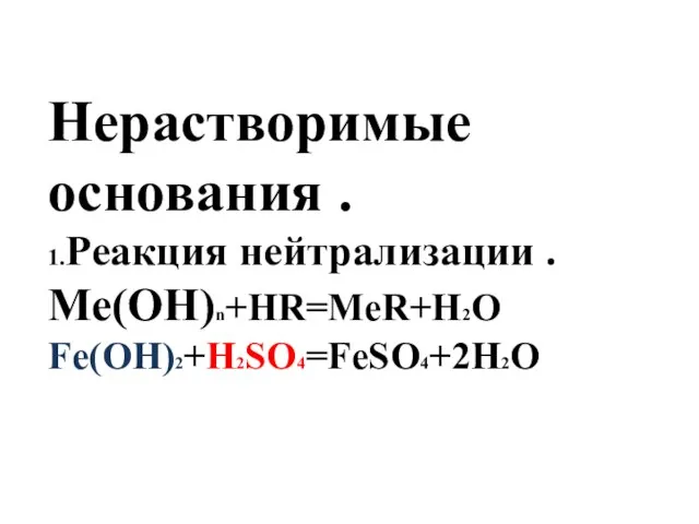 Нерастворимые основания . 1.Реакция нейтрализации . Ме(ОН)n+HR=MeR+H2O Fe(OH)2+H2SO4=FeSO4+2H2O