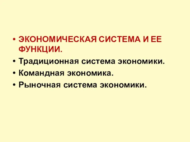 ЭКОНОМИЧЕСКАЯ СИСТЕМА И ЕЕ ФУНКЦИИ. Традиционная система экономики. Командная экономика. Рыночная система экономики.