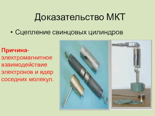 Сцепление свинцовых цилиндров Доказательство МКТ Причина- электромагнитное взаимодействие электронов и ядер соседних молекул.