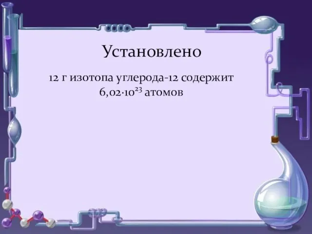 Установлено 12 г изотопа углерода-12 содержит 6,02·1023 атомов